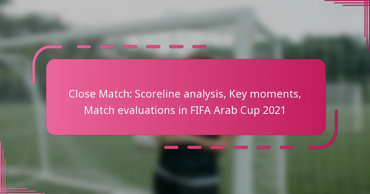 Close Match: Scoreline analysis, Key moments, Match evaluations in FIFA Arab Cup 2021