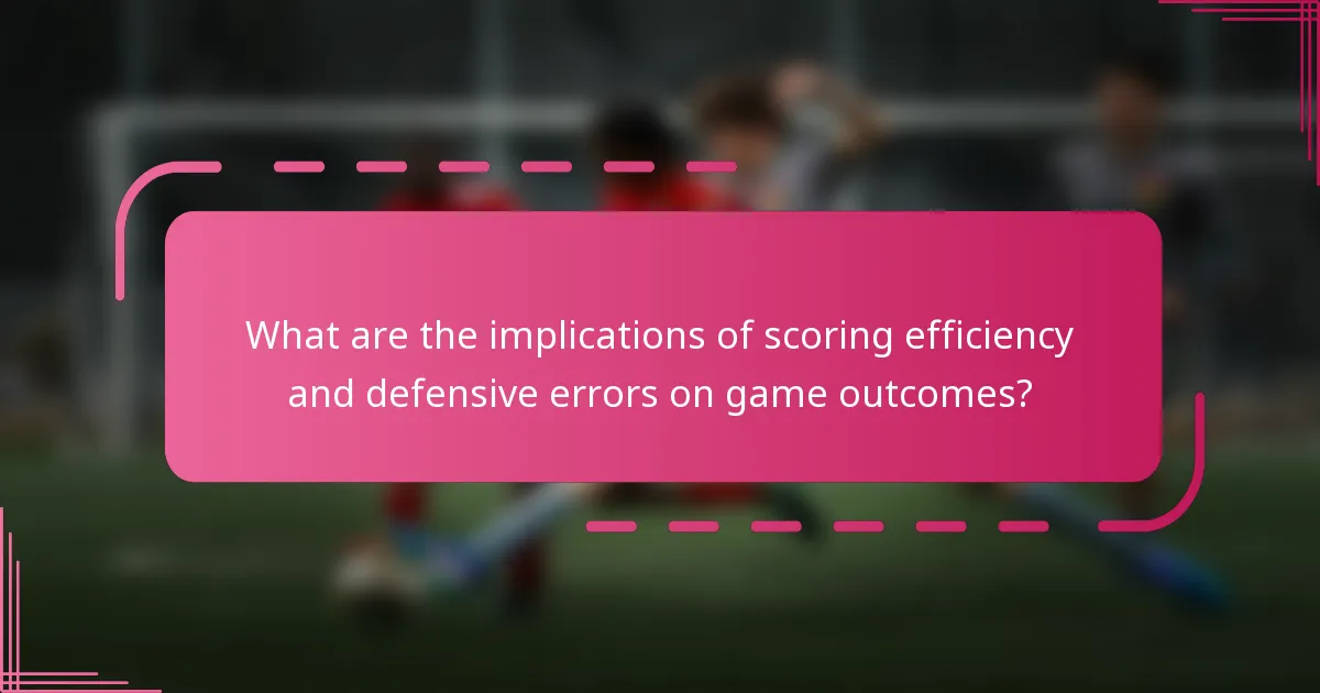 What are the implications of scoring efficiency and defensive errors on game outcomes?