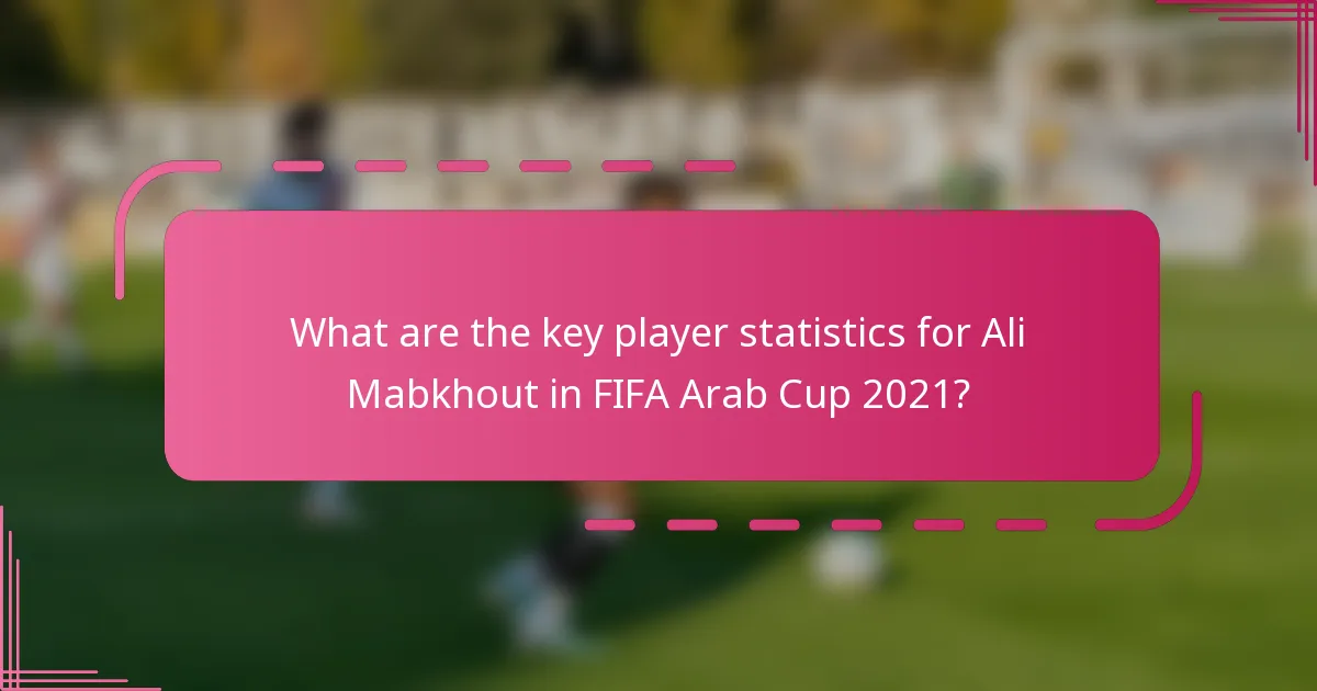 What are the key player statistics for Ali Mabkhout in FIFA Arab Cup 2021?