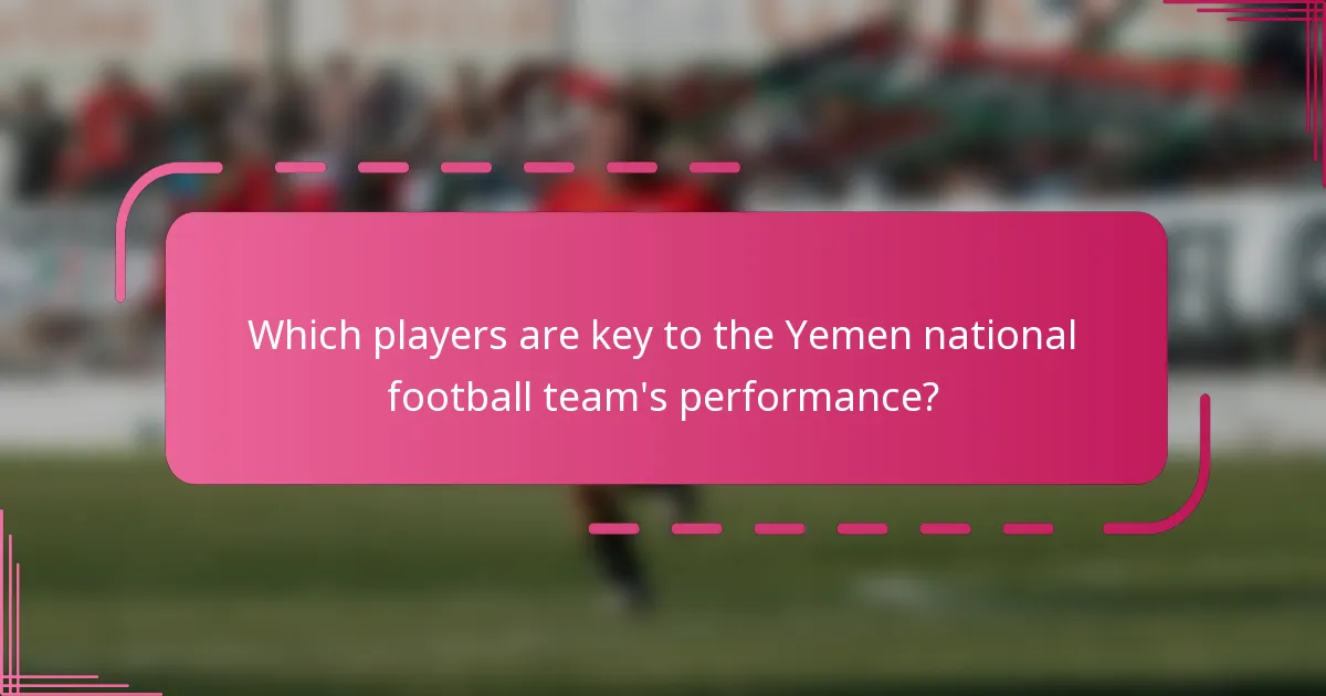 Which players are key to the Yemen national football team's performance?