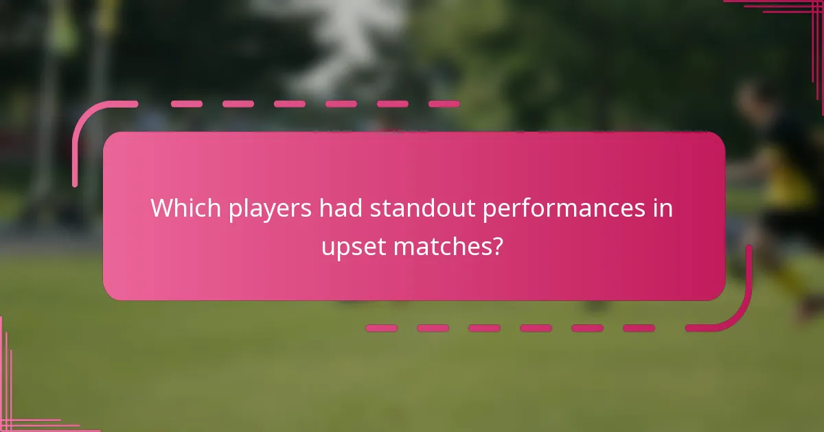 Which players had standout performances in upset matches?